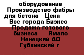 оборудование Производство фибры для бетона › Цена ­ 100 - Все города Бизнес » Продажа готового бизнеса   . Ямало-Ненецкий АО,Губкинский г.